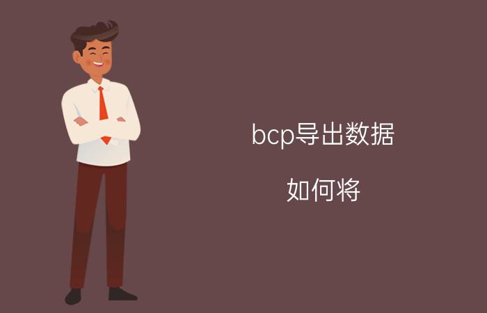 bcp导出数据 如何将.bcp文件中的数据导入到Oracle数据库表格中？